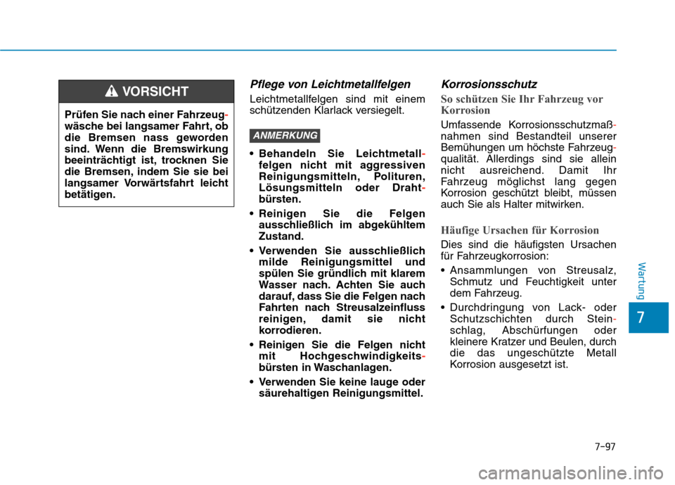 Hyundai Kona 2020  Betriebsanleitung (in German) 7-97
7
Wartung
Pflege von Leichtmetallfelgen  
Leichtmetallfelgen sind mit einem
schützenden Klarlack versiegelt.
 Behandeln Sie Leichtmetall-
felgen nicht mit aggressiven
Reinigungsmitteln, Politure