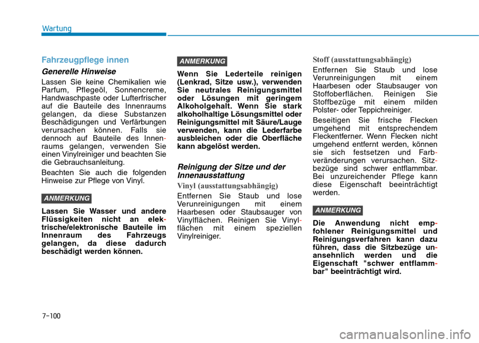 Hyundai Kona 2020  Betriebsanleitung (in German) 7-100
Wartung
Fahrzeugpflege innen
Generelle Hinweise
Lassen Sie keine Chemikalien wie
Parfum, Pflegeöl, Sonnencreme,
Handwaschpaste oder Lufterfrischer
auf die Bauteile des Innenraums
gelangen, da d
