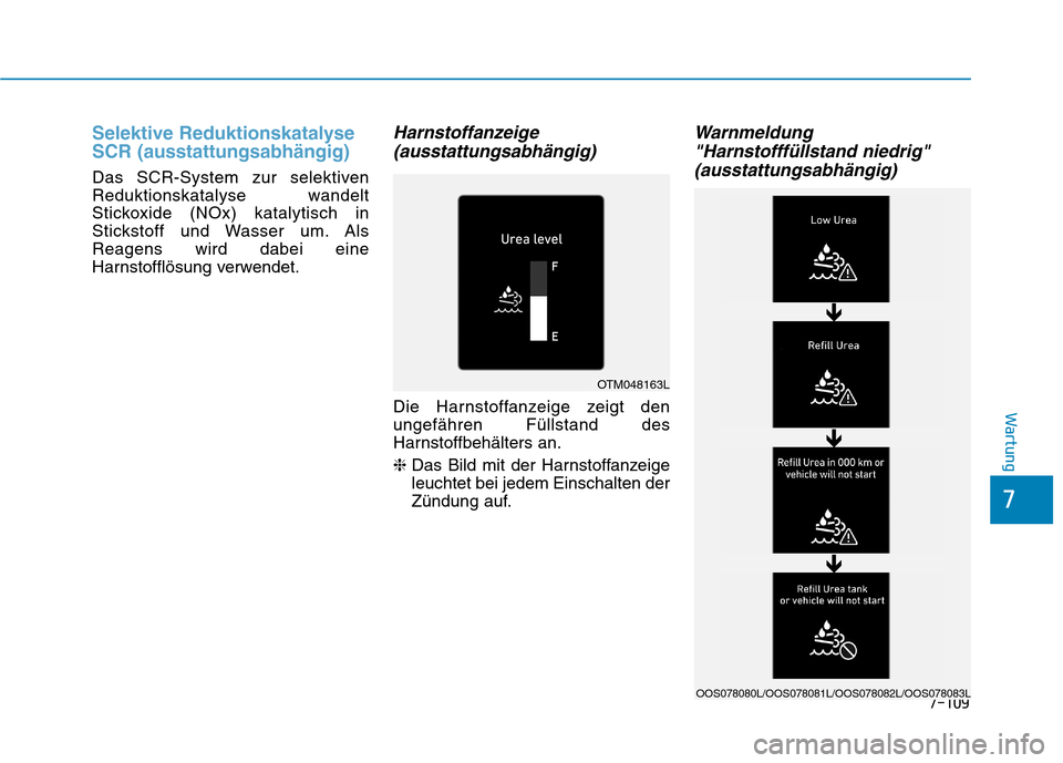 Hyundai Kona 2020  Betriebsanleitung (in German) 7-109
7
Wartung
Selektive Reduktionskatalyse
SCR (ausstattungsabhängig)
Das SCR-System zur selektiven
Reduktionskatalyse wandelt
Stickoxide (NOx) katalytisch in
Stickstoff und Wasser um. Als
Reagens 