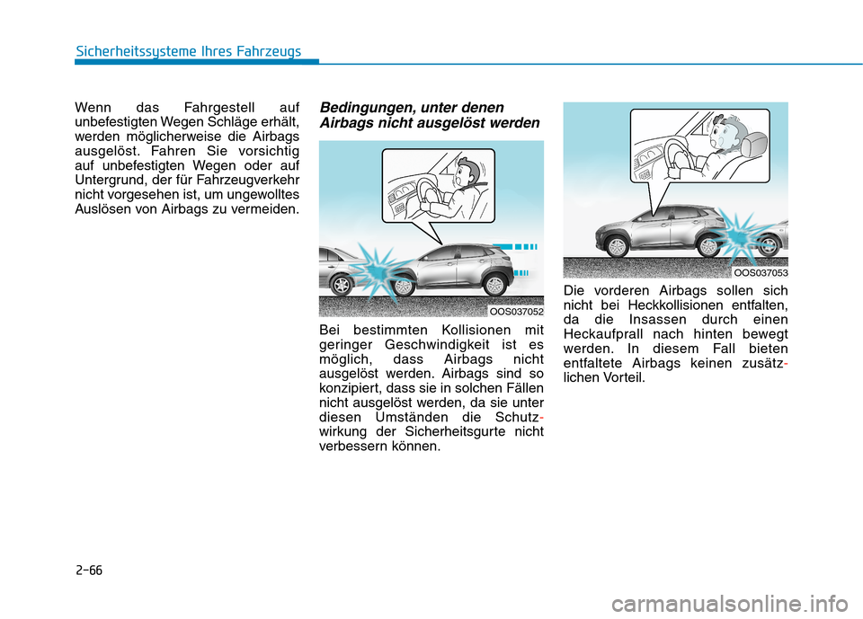 Hyundai Kona 2020  Betriebsanleitung (in German) 2-66
Sicherheitssysteme Ihres Fahrzeugs
Wenn das Fahrgestell auf
unbefestigten Wegen Schläge erhält,
werden möglicherweise die Airbags
ausgelöst. Fahren Sie vorsichtig 
auf unbefestigten Wegen ode