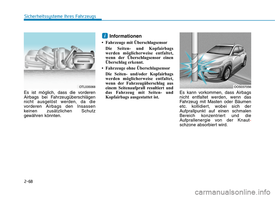 Hyundai Kona 2020  Betriebsanleitung (in German) 2-68
Sicherheitssysteme Ihres Fahrzeugs
Es ist möglich, dass die vorderen
Airbags bei Fahrzeugüberschlägen
nicht ausgelöst werden, da die
vorderen Airbags den Insassen
keinen zusätzlichen Schutz
