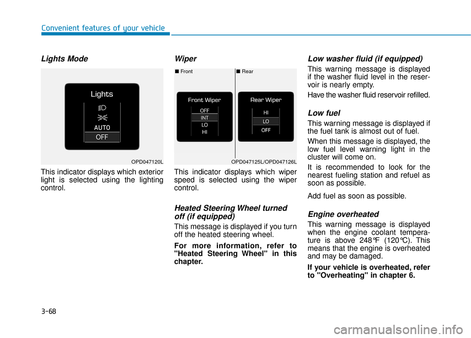 Hyundai Kona 2019 Owners Manual 3-68
Convenient features of your vehicle
Lights Mode
This indicator displays which exterior
light is selected using the lighting
control.
Wiper
This indicator displays which wiper
speed is selected u Hyundai Kona 2019 Owners Manual 3-68
Convenient features of your vehicle
Lights Mode
This indicator displays which exterior
light is selected using the lighting
control.
Wiper
This indicator displays which wiper
speed is selected u
