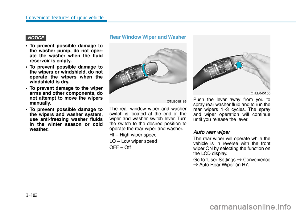 Hyundai Kona 2019 Owners Manual 3-102
To prevent possible damage tothe washer pump, do not oper-
ate the washer when the fluid
reservoir is empty.
To prevent possible damage to the wipers or windshield, do not
operate the wipers w Hyundai Kona 2019 Owners Manual 3-102
To prevent possible damage tothe washer pump, do not oper-
ate the washer when the fluid
reservoir is empty.
To prevent possible damage to the wipers or windshield, do not
operate the wipers w