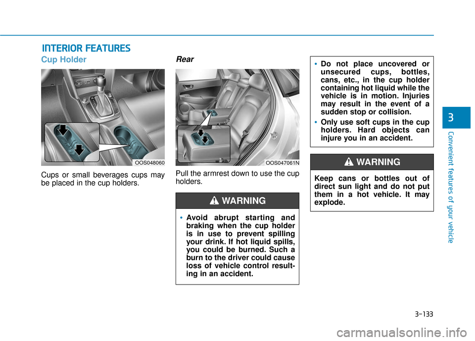 Hyundai Kona 2019  Owners Manual 3-133
Convenient features of your vehicle
3
Cup Holder
Cups or small beverages cups may
be placed in the cup holders.
Rear
Pull the armrest down to use the cup
holders.
I IN
N T
TE
ER
R I
IO
O R
R 
 F