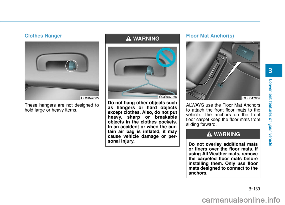 Hyundai Kona 2019  Owners Manual 3-139
Convenient features of your vehicle
3
Clothes Hanger
These hangers are not designed to
hold large or heavy items.
Floor Mat Anchor(s)
ALWAYS use the Floor Mat Anchors
to attach the front floor m