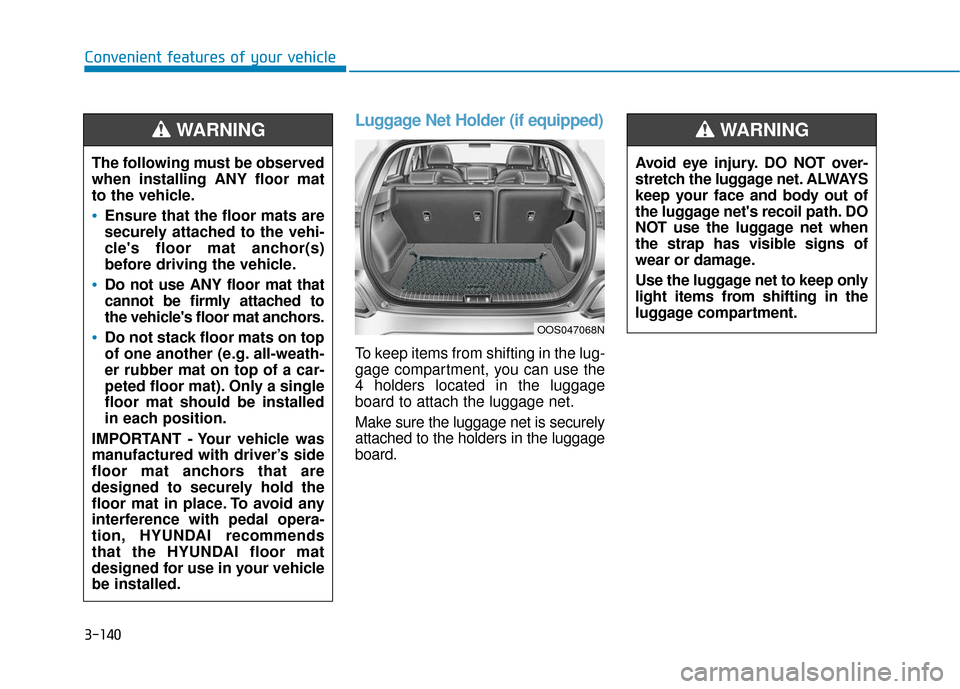 Hyundai Kona 2019 Owners Manual 3-140
Convenient features of your vehicle
Luggage Net Holder (if equipped)
To keep items from shifting in the lug-
gage compartment, you can use the
4 holders located in the luggage
board to attach th Hyundai Kona 2019 Owners Manual 3-140
Convenient features of your vehicle
Luggage Net Holder (if equipped)
To keep items from shifting in the lug-
gage compartment, you can use the
4 holders located in the luggage
board to attach th