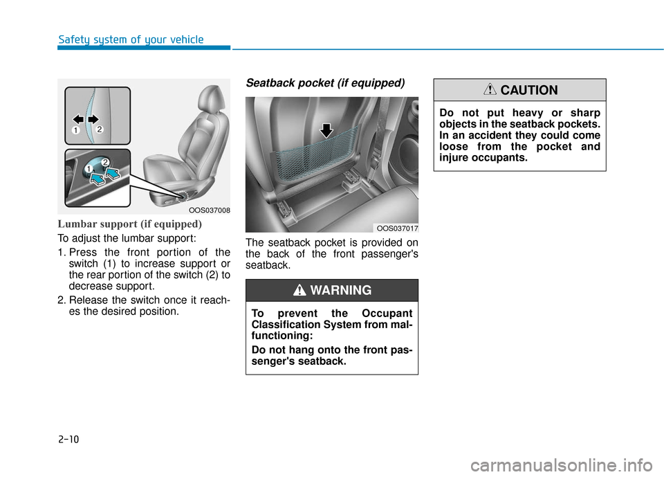 Hyundai Kona 2019  Owners Manual 2-10
Safety system of your vehicleDo not put heavy or sharp
objects in the seatback pockets.
In an accident they could come
loose from the pocket and
injure occupants.
CAUTION
Lumbar support (if equip