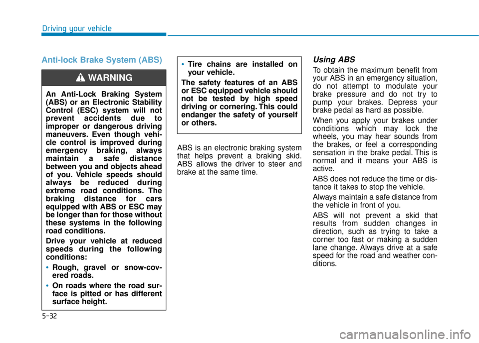 Hyundai Kona 2019 Owners Manual 5-32
Driving your vehicle
Anti-lock Brake System (ABS)
ABS is an electronic braking system
that helps prevent a braking skid.
ABS allows the driver to steer and
brake at the same time.
Using ABS
To Hyundai Kona 2019 Owners Manual 5-32
Driving your vehicle
Anti-lock Brake System (ABS)
ABS is an electronic braking system
that helps prevent a braking skid.
ABS allows the driver to steer and
brake at the same time.
Using ABS
To