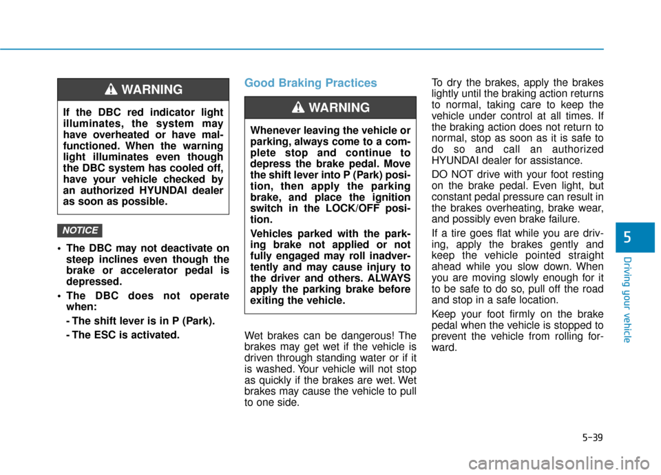Hyundai Kona 2019 Owners Manual 5-39
Driving your vehicle
5 The DBC may not deactivate onsteep inclines even though the
brake or accelerator pedal is
depressed.
The DBC does not operate when:
- The shift lever is in P (Park).
- The Hyundai Kona 2019 Owners Manual 5-39
Driving your vehicle
5 The DBC may not deactivate onsteep inclines even though the
brake or accelerator pedal is
depressed.
The DBC does not operate when:
- The shift lever is in P (Park).
- The