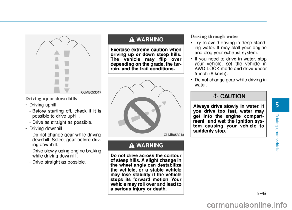 Hyundai Kona 2019 Owners Manual 5-43
Driving your vehicle
5
Driving up or down hills
Driving uphill - Before starting off, check if it ispossible to drive uphill.
- Drive as straight as possible.
Driving downhill - Do not change Hyundai Kona 2019 Owners Manual 5-43
Driving your vehicle
5
Driving up or down hills
Driving uphill - Before starting off, check if it ispossible to drive uphill.
- Drive as straight as possible.
Driving downhill - Do not change