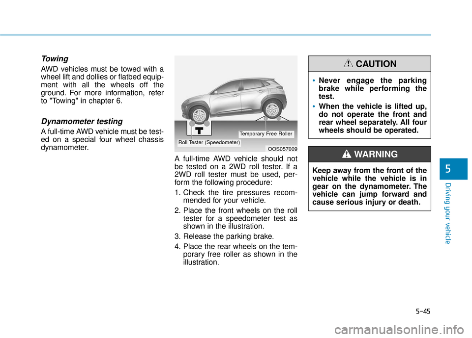 Hyundai Kona 2019 Owners Manual 5-45
Driving your vehicle
5
Towing
AWD vehicles must be towed with a
wheel lift and dollies or flatbed equip-
ment with all the wheels off the
ground. For more information, refer
to "Towing" in chapt Hyundai Kona 2019 Owners Manual 5-45
Driving your vehicle
5
Towing
AWD vehicles must be towed with a
wheel lift and dollies or flatbed equip-
ment with all the wheels off the
ground. For more information, refer
to "Towing" in chapt