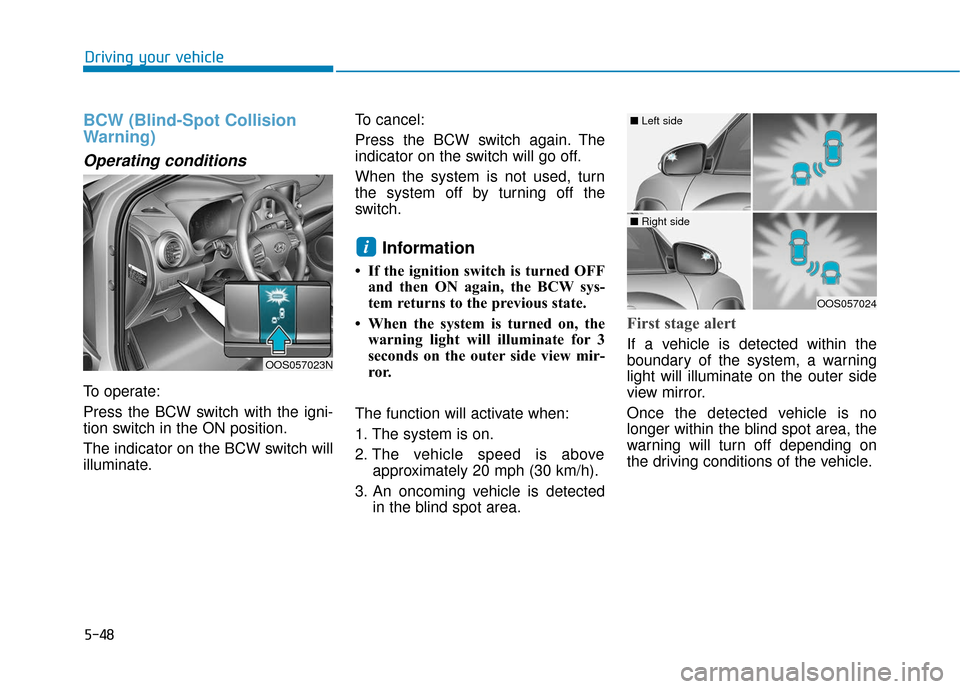 Hyundai Kona 2019 Owners Manual 5-48
Driving your vehicle
BCW (Blind-Spot Collision
Warning)
Operating conditions
To operate:
Press the BCW switch with the igni-
tion switch in the ON position.
The indicator on the BCW switch will
i Hyundai Kona 2019 Owners Manual 5-48
Driving your vehicle
BCW (Blind-Spot Collision
Warning)
Operating conditions
To operate:
Press the BCW switch with the igni-
tion switch in the ON position.
The indicator on the BCW switch will
i