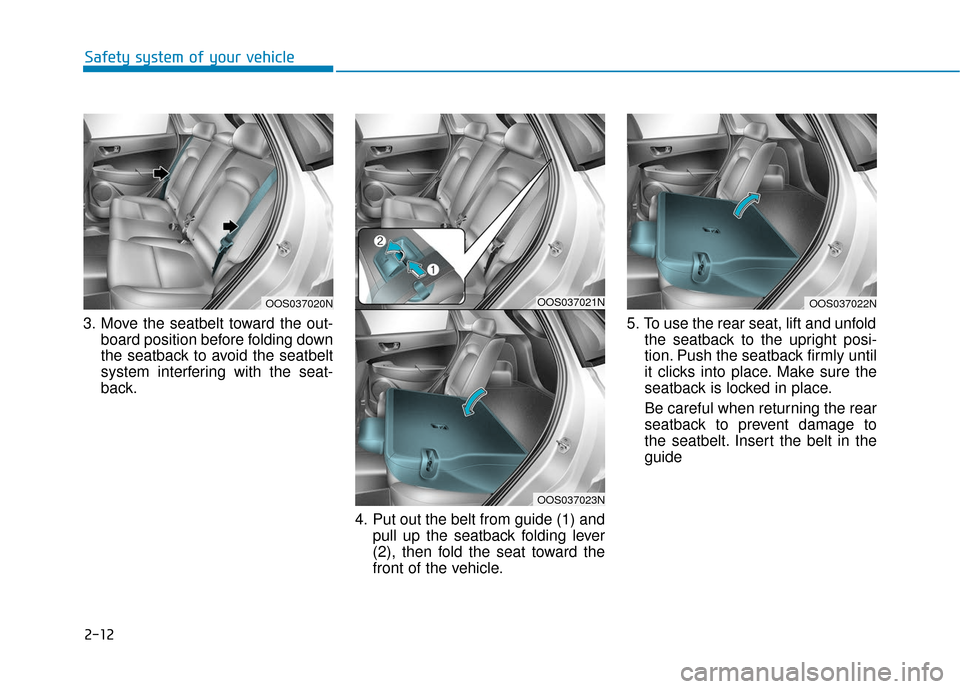 Hyundai Kona 2019  Owners Manual 2-12
Safety system of your vehicle
3. Move the seatbelt toward the out- board position before folding down
the seatback to avoid the seatbelt
system interfering with the seat-
back.
4. Put out the bel