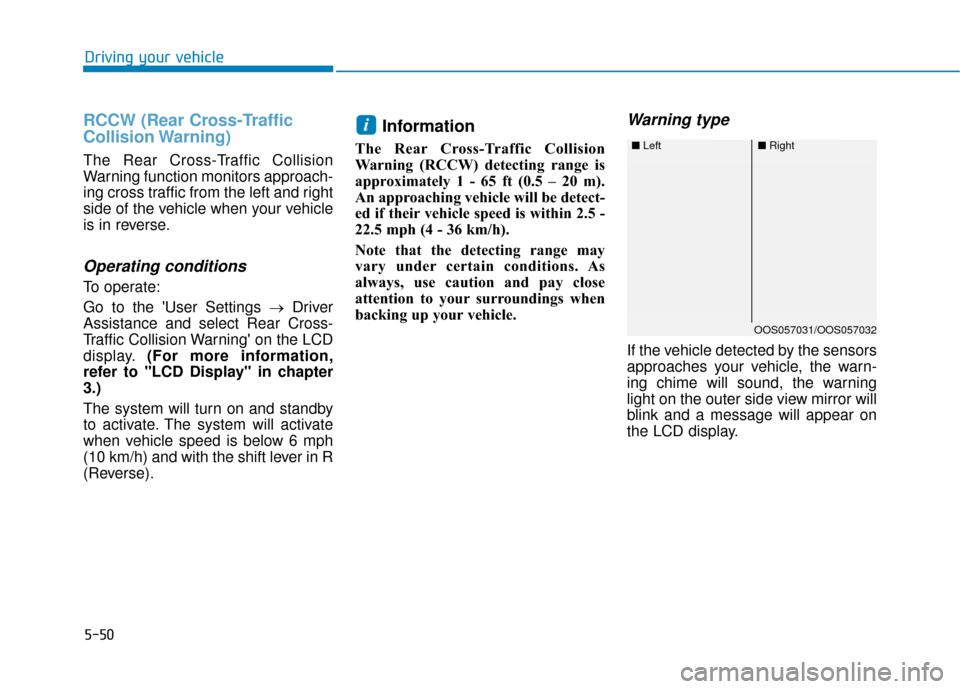Hyundai Kona 2019  Owners Manual 5-50
Driving your vehicle
RCCW (Rear Cross-Traffic
Collision Warning)
The Rear Cross-Traffic Collision
Warning function monitors approach-
ing cross traffic from the left and right
side of the vehicle