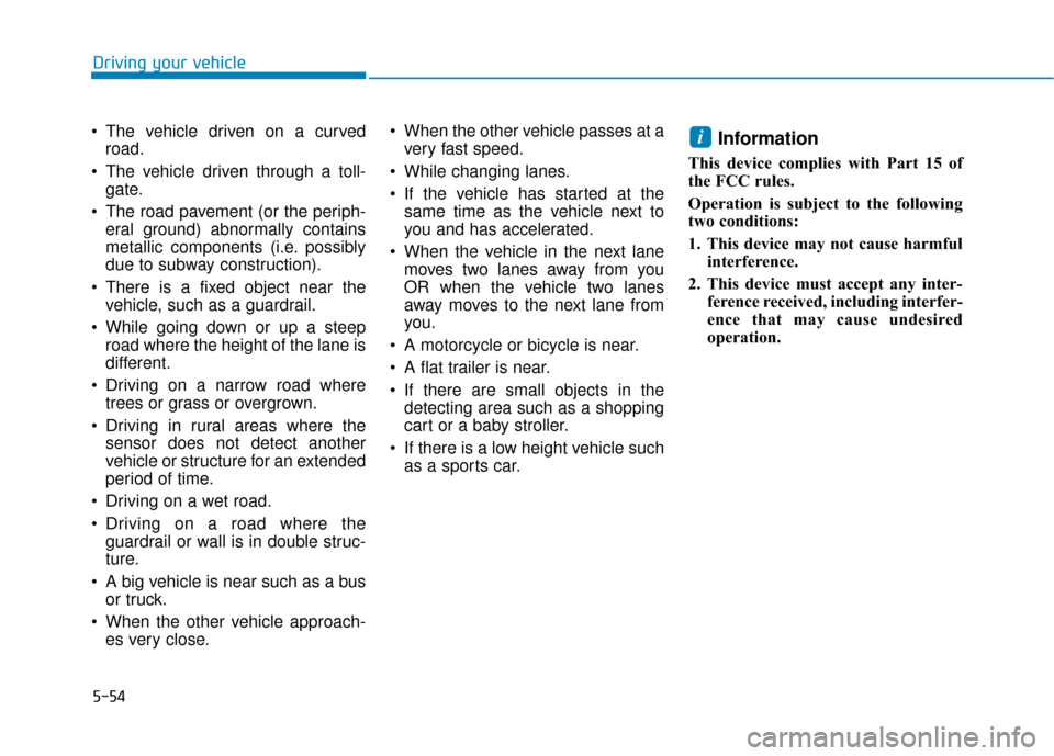 Hyundai Kona 2019  Owners Manual 5-54
Driving your vehicle
 The vehicle driven on a curved road.
 The vehicle driven through a toll- gate.
 The road pavement (or the periph- eral ground) abnormally contains
metallic components (i.e. 