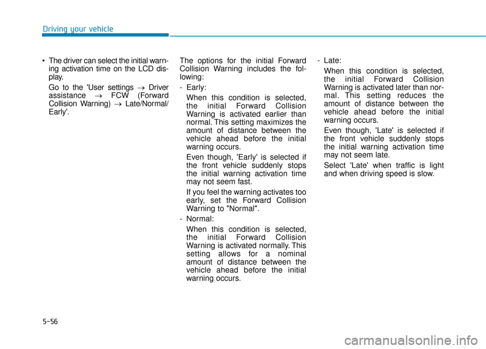 Hyundai Kona 2019  Owners Manual 5-56
 The driver can select the initial warn-ing activation time on the LCD dis-
play.
Go to the User settings → Driver
assistance  →FCW (Forward
Collision Warning)  →Late/Normal/
Early. The o
