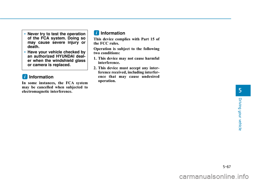 Hyundai Kona 2019  Owners Manual 5-67
Driving your vehicle
Information 
In some instances, the FCA system
may be cancelled when subjected to
electromagnetic interference.
Information
This device complies with Part 15 of
the FCC rules