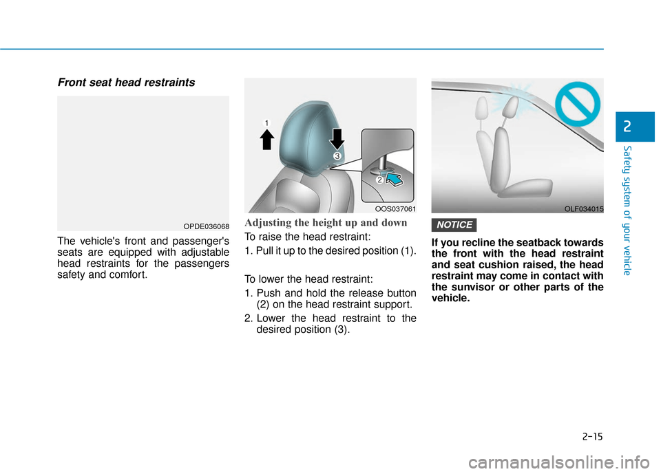 Hyundai Kona 2019  Owners Manual 2-15
Safety system of your vehicle
2
Front seat head restraints
The vehicles front and passengers
seats are equipped with adjustable
head restraints for the passengers
safety and comfort.
Adjusting 