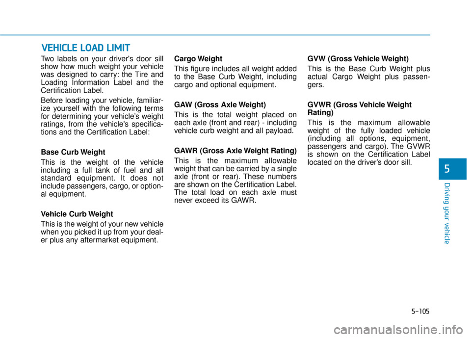 Hyundai Kona 2019 Owners Manual Two labels on your drivers door sill
show how much weight your vehicle
was designed to carry: the Tire and
Loading Information Label and the
Certification Label.
Before loading your vehicle, familiar Hyundai Kona 2019 Owners Manual Two labels on your drivers door sill
show how much weight your vehicle
was designed to carry: the Tire and
Loading Information Label and the
Certification Label.
Before loading your vehicle, familiar