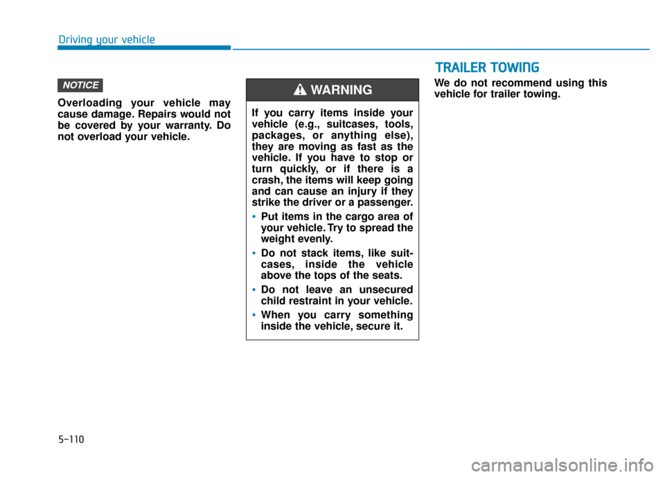 Hyundai Kona 2019  Owners Manual Overloading your vehicle may
cause damage. Repairs would not
be covered by your warranty. Do
not overload your vehicle.We do not recommend using this
vehicle for trailer towing.
NOTICE
T T
R
R A
A I
I