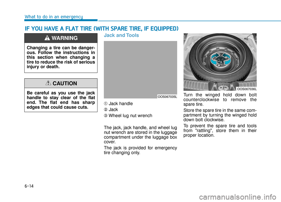 Hyundai Kona 2019  Owners Manual 6-14
What to do in an emergency
Jack and Tools
➀Jack handle
② Jack
③ Wheel lug nut wrench
The jack, jack handle, and wheel lug
nut wrench are stored in the luggage
compartment under the luggage 