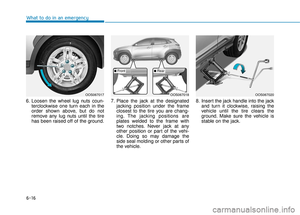 Hyundai Kona 2019  Owners Manual 6-16
What to do in an emergency
6. Loosen the wheel lug nuts coun- terclockwise one turn each in the
order shown above, but do not
remove any lug nuts until the tire
has been raised off of the ground.