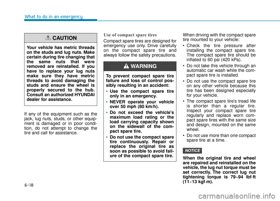 Hyundai Kona 2019  Owners Manual 6-18
What to do in an emergency
If any of the equipment such as the
jack, lug nuts, studs, or other equip-
ment is damaged or in poor condi-
tion, do not attempt to change the
tire and call for assist