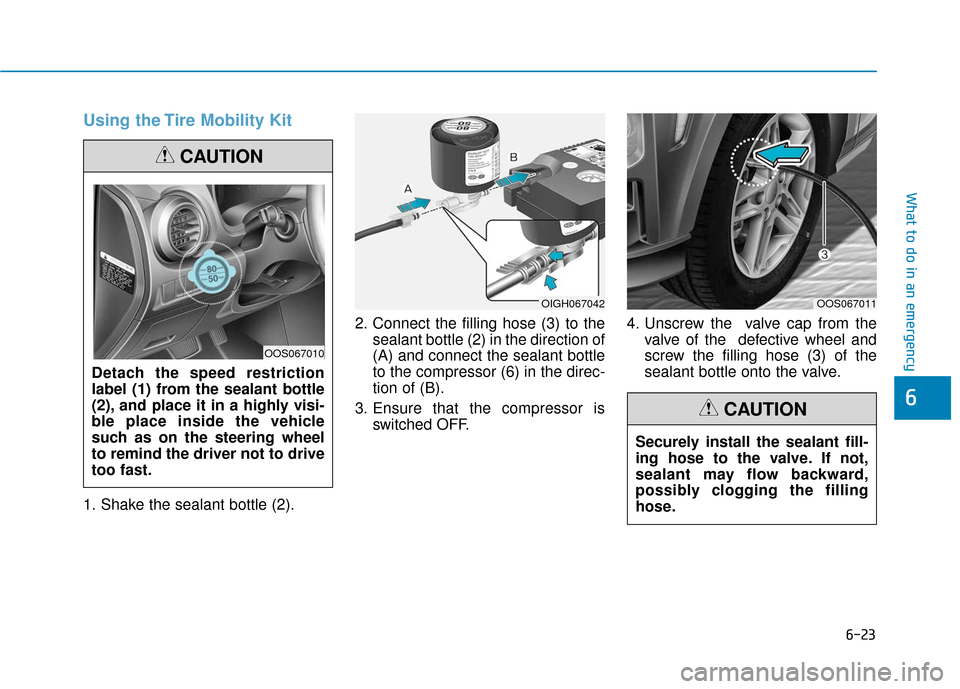 Hyundai Kona 2019  Owners Manual 6-23
What to do in an emergency
Using the Tire Mobility Kit
1. Shake the sealant bottle (2).2. Connect the filling hose (3) to the
sealant bottle (2) in the direction of
(A) and connect the sealant bo