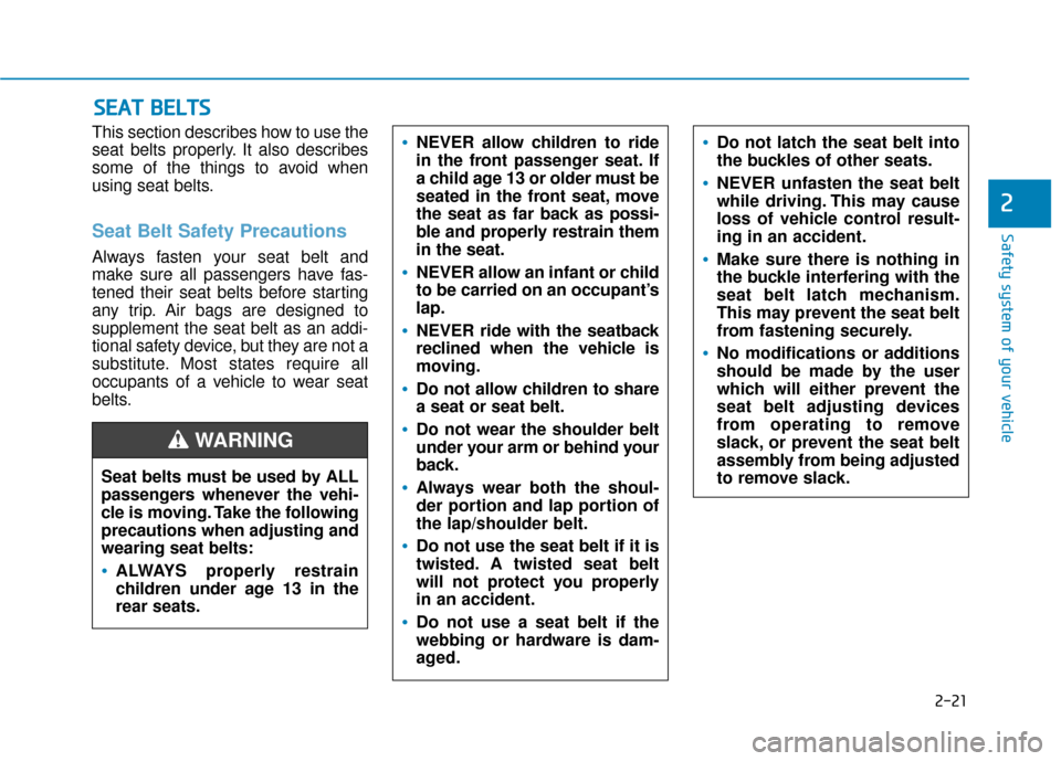 Hyundai Kona 2019 Owners Manual 2-21
Safety system of your vehicle
2
This section describes how to use the
seat belts properly. It also describes
some of the things to avoid when
using seat belts.
Seat Belt Safety Precautions
Always Hyundai Kona 2019 Owners Manual 2-21
Safety system of your vehicle
2
This section describes how to use the
seat belts properly. It also describes
some of the things to avoid when
using seat belts.
Seat Belt Safety Precautions
Always