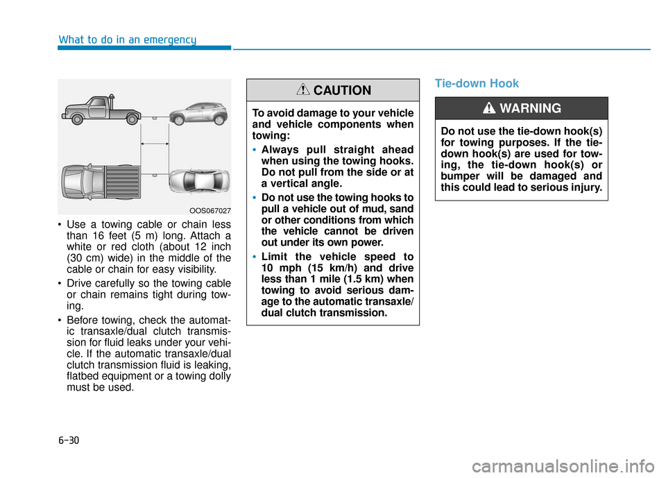 Hyundai Kona 2019  Owners Manual  Use a towing cable or chain lessthan 16 feet (5 m) long. Attach a
white or red cloth (about 12 inch
(30 cm) wide) in the middle of the
cable or chain for easy visibility.
 Drive carefully so the towi
