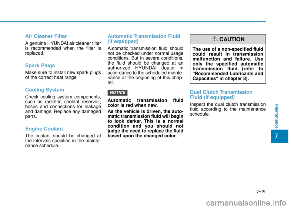 Hyundai Kona 2019  Owners Manual 7-19
7
Maintenance
Air Cleaner Filter
A genuine HYUNDAI air cleaner filter
is recommended when the filter is
replaced.
Spark Plugs 
Make sure to install new spark plugs
of the correct heat range.
Cool
