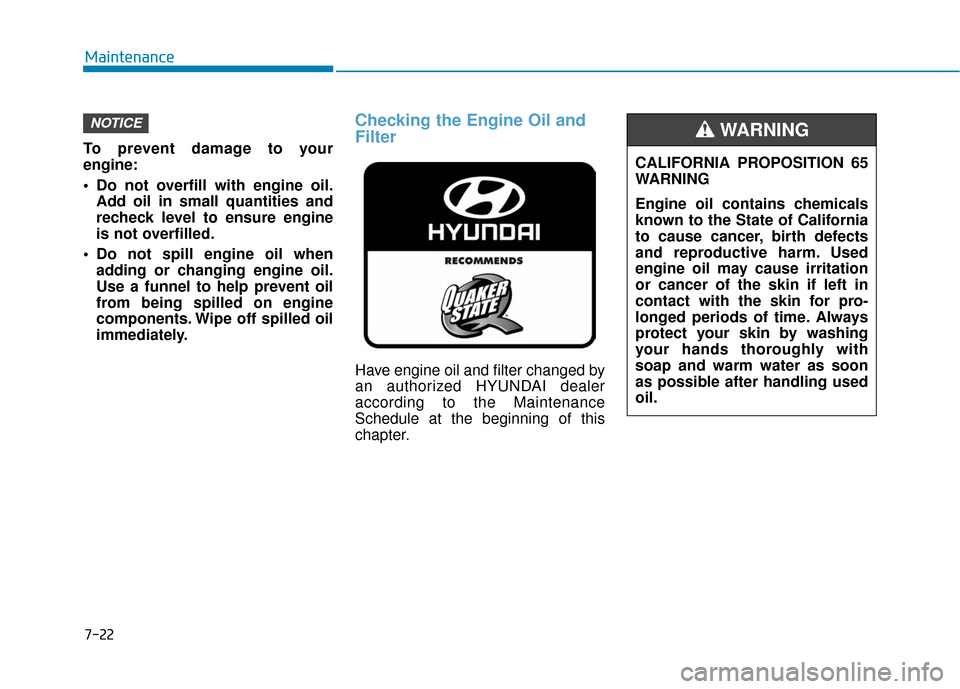 Hyundai Kona 2019  Owners Manual 7-22
Maintenance
To prevent damage to your
engine:
 Do not overfill with engine oil. Add oil in small quantities and
recheck level to ensure engine
is not overfilled.
 Do not spill engine oil when add