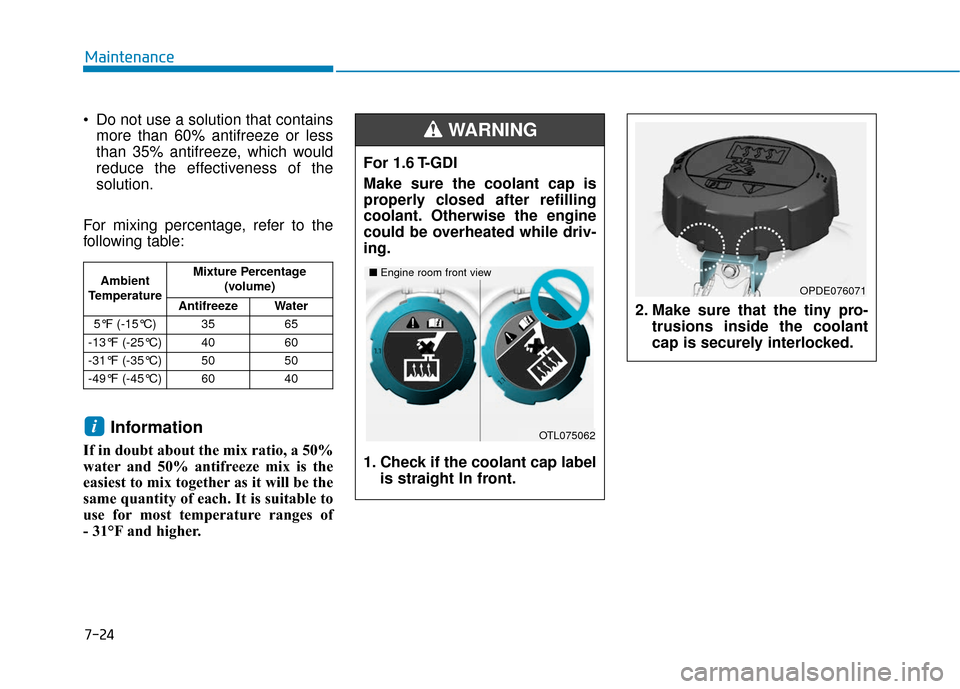 Hyundai Kona 2019  Owners Manual 7-24
Maintenance
 Do not use a solution that contains more than 60% antifreeze or less
than 35% antifreeze, which would
reduce the effectiveness of the
solution.
For mixing percentage, refer to the
fo