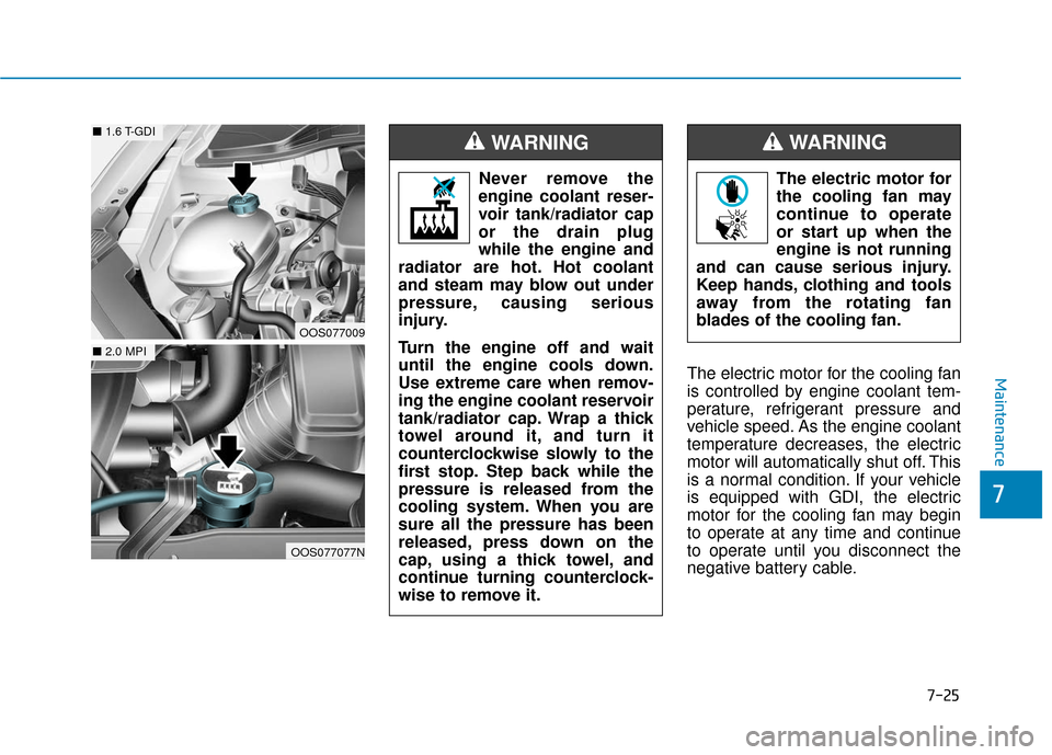 Hyundai Kona 2019  Owners Manual 7-25
7
MaintenanceThe electric motor for the cooling fan
is controlled by engine coolant tem-
perature, refrigerant pressure and
vehicle speed. As the engine coolant
temperature decreases, the electri