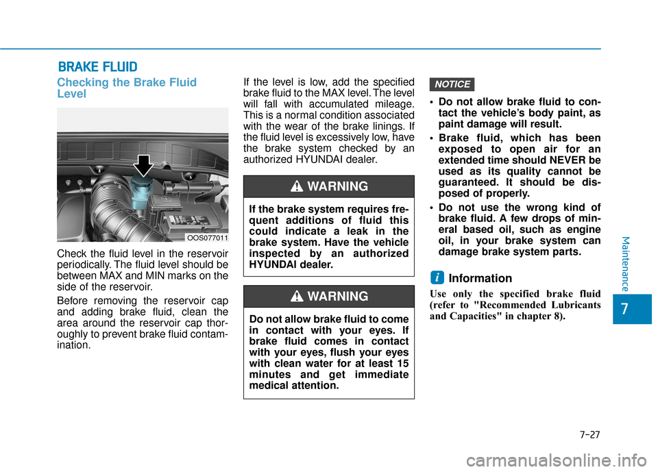 Hyundai Kona 2019  Owners Manual 7-27
7
Maintenance
B
BR
RA
A K
KE
E 
 F
F L
LU
U I
ID
D
Checking the Brake Fluid
Level
Check the fluid level in the reservoir
periodically. The fluid level should be
between MAX and MIN marks on the
s