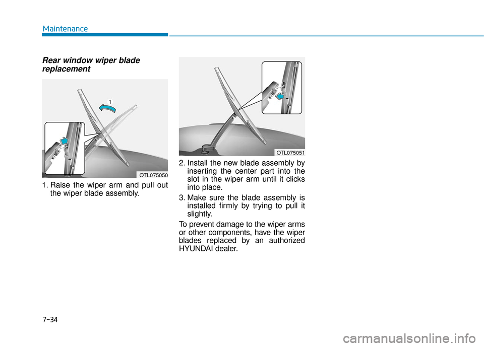 Hyundai Kona 2019  Owners Manual Rear window wiper bladereplacement
1. Raise the wiper arm and pull out
the wiper blade assembly. 2. Install the new blade assembly by
inserting the center part into the
slot in the wiper arm until it 