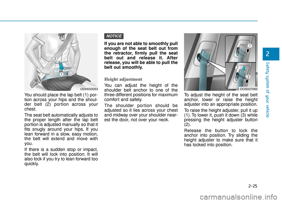 Hyundai Kona 2019 Owners Manual 2-25
Safety system of your vehicle
2
You should place the lap belt (1) por-
tion across your hips and the shoul-
der belt (2) portion across your
chest.
The seat belt automatically adjusts to
the prop Hyundai Kona 2019 Owners Manual 2-25
Safety system of your vehicle
2
You should place the lap belt (1) por-
tion across your hips and the shoul-
der belt (2) portion across your
chest.
The seat belt automatically adjusts to
the prop