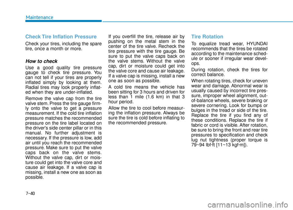 Hyundai Kona 2019 Owners Manual 7-40
Maintenance
Check Tire Inflation Pressure
Check your tires, including the spare
tire, once a month or more.
How to check
Use a good quality tire pressure
gauge to check tire pressure. You
can not Hyundai Kona 2019 Owners Manual 7-40
Maintenance
Check Tire Inflation Pressure
Check your tires, including the spare
tire, once a month or more.
How to check
Use a good quality tire pressure
gauge to check tire pressure. You
can not