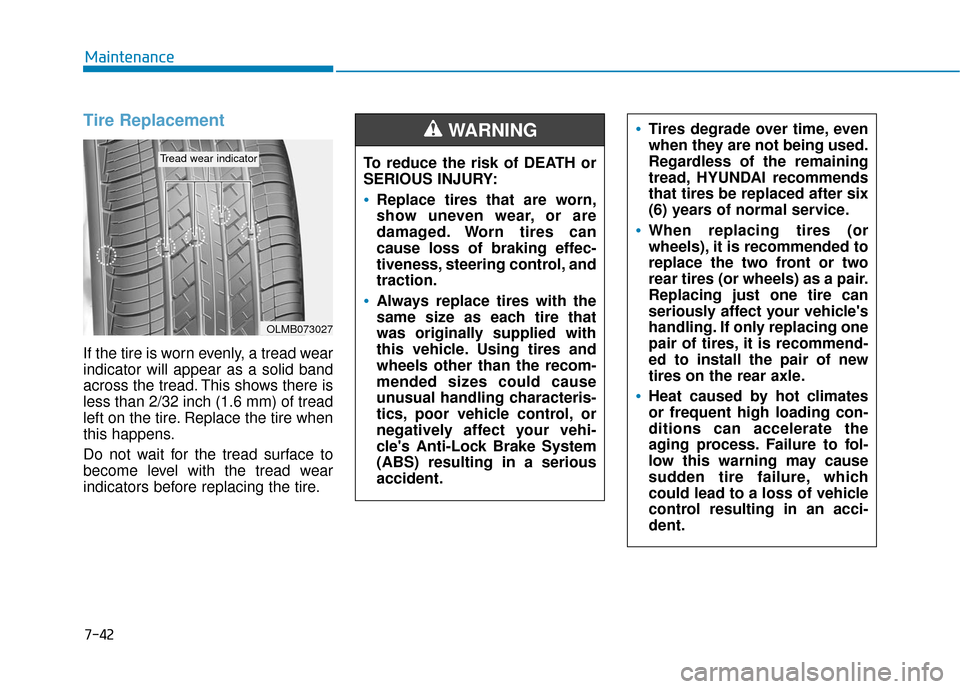 Hyundai Kona 2019 Owners Manual 7-42
Maintenance
Tire Replacement
If the tire is worn evenly, a tread wear
indicator will appear as a solid band
across the tread. This shows there is
less than 2/32 inch (1.6 mm) of tread
left on th Hyundai Kona 2019 Owners Manual 7-42
Maintenance
Tire Replacement
If the tire is worn evenly, a tread wear
indicator will appear as a solid band
across the tread. This shows there is
less than 2/32 inch (1.6 mm) of tread
left on th