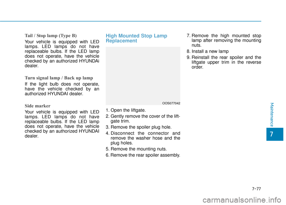 Hyundai Kona 2019 Owners Manual 7-77
7
Maintenance
Tail / Stop lamp (Type B)
Your vehicle is equipped with LED
lamps. LED lamps do not have
replaceable bulbs. If the LED lamp
does not operate, have the vehicle
checked by an authoriz Hyundai Kona 2019 Owners Manual 7-77
7
Maintenance
Tail / Stop lamp (Type B)
Your vehicle is equipped with LED
lamps. LED lamps do not have
replaceable bulbs. If the LED lamp
does not operate, have the vehicle
checked by an authoriz