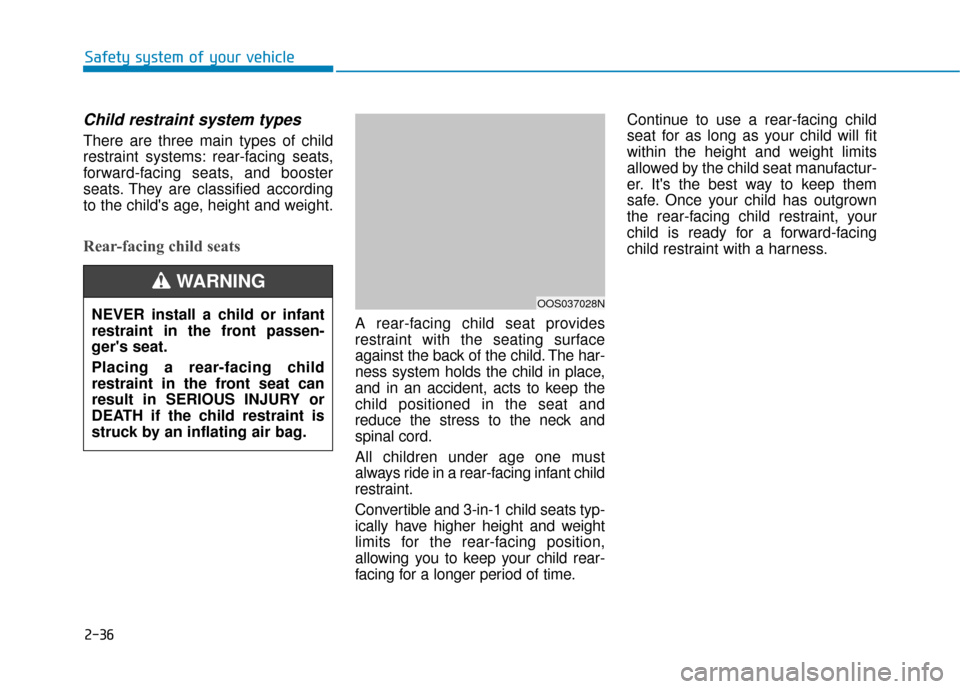Hyundai Kona 2019 Owners Manual 2-36
Safety system of your vehicle
Child restraint system types
There are three main types of child
restraint systems: rear-facing seats,
forward-facing seats, and booster
seats. They are classified Hyundai Kona 2019 Owners Manual 2-36
Safety system of your vehicle
Child restraint system types
There are three main types of child
restraint systems: rear-facing seats,
forward-facing seats, and booster
seats. They are classified