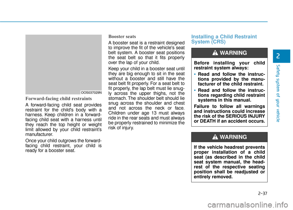 Hyundai Kona 2019 Owners Manual 2-37
Safety system of your vehicle
2
Forward-facing child restraints
A forward-facing child seat provides
restraint for the childs body with a
harness. Keep children in a forward-
facing child seat w Hyundai Kona 2019 Owners Manual 2-37
Safety system of your vehicle
2
Forward-facing child restraints
A forward-facing child seat provides
restraint for the childs body with a
harness. Keep children in a forward-
facing child seat w