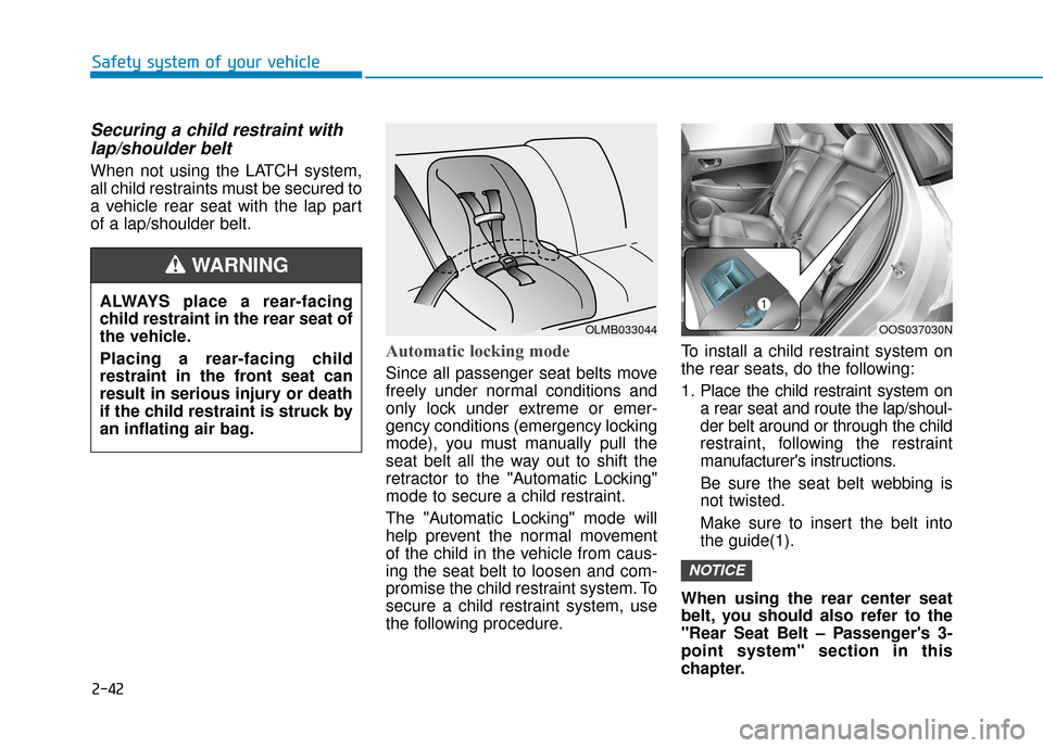 Hyundai Kona 2019 Owners Manual 2-42
Safety system of your vehicle
Securing a child restraint withlap/shoulder belt
When not using the LATCH system,
all child restraints must be secured to
a vehicle rear seat with the lap part
of a Hyundai Kona 2019 Owners Manual 2-42
Safety system of your vehicle
Securing a child restraint withlap/shoulder belt
When not using the LATCH system,
all child restraints must be secured to
a vehicle rear seat with the lap part
of a
