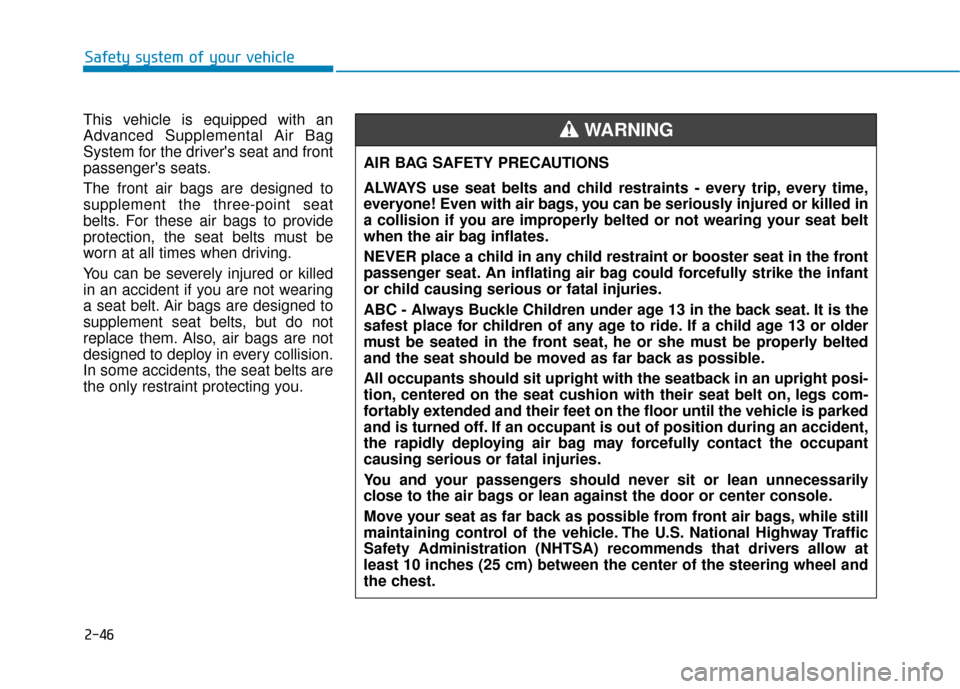 Hyundai Kona 2019 Owners Manual 2-46
Safety system of your vehicle
This vehicle is equipped with an
Advanced Supplemental Air Bag
System for the drivers seat and front
passengers seats.
The front air bags are designed to
supplemen Hyundai Kona 2019 Owners Manual 2-46
Safety system of your vehicle
This vehicle is equipped with an
Advanced Supplemental Air Bag
System for the drivers seat and front
passengers seats.
The front air bags are designed to
supplemen