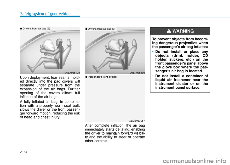Hyundai Kona 2019 Owners Manual 2-54
Safety system of your vehicle
Upon deployment, tear seams mold-
ed directly into the pad covers will
separate under pressure from the
expansion of the air bags. Further
opening of the covers allo Hyundai Kona 2019 Owners Manual 2-54
Safety system of your vehicle
Upon deployment, tear seams mold-
ed directly into the pad covers will
separate under pressure from the
expansion of the air bags. Further
opening of the covers allo