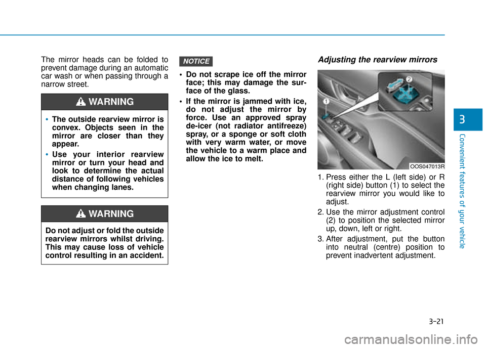 Hyundai Kona 2019  Owners Manual - RHD (UK, Australia) 3-21
Convenient features of your vehicle
3
The mirror heads can be folded to
prevent damage during an automatic
car wash or when passing through a
narrow street. Do not scrape ice off the mirror
face;