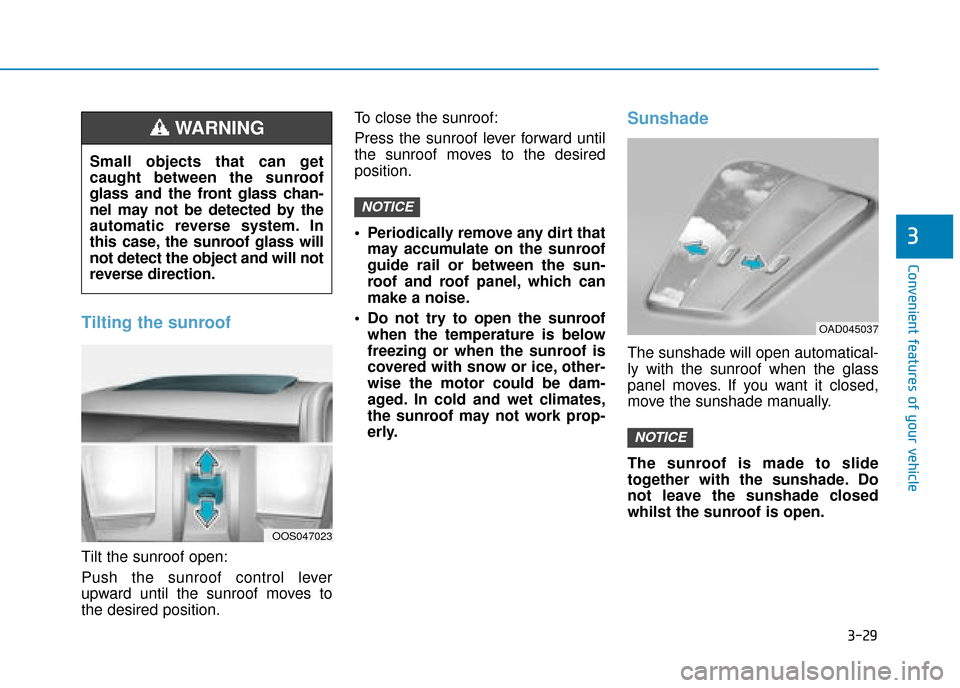 Hyundai Kona 2019 Owners Manual - RHD (UK, Australia) 3-29
Convenient features of your vehicle
3
Tilting the sunroof
Tilt the sunroof open:
Push the sunroof control lever
upward until the sunroof moves to
the desired position.To close the sunroof:
Press Hyundai Kona 2019 Owners Manual - RHD (UK, Australia) 3-29
Convenient features of your vehicle
3
Tilting the sunroof
Tilt the sunroof open:
Push the sunroof control lever
upward until the sunroof moves to
the desired position.To close the sunroof:
Press