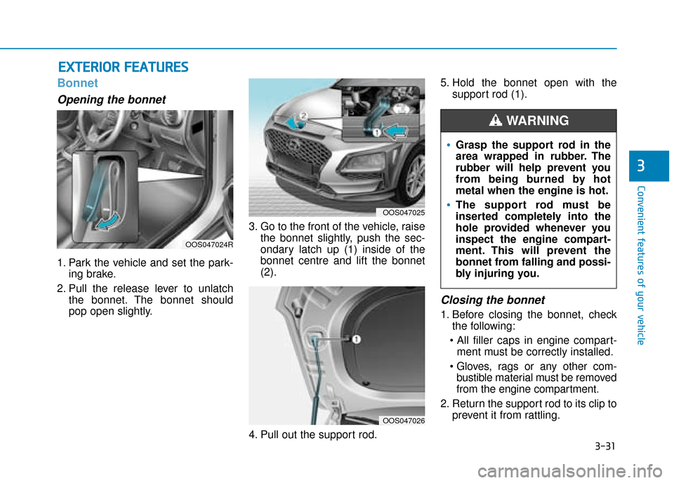 Hyundai Kona 2019  Owners Manual - RHD (UK, Australia) 3-31
Convenient features of your vehicle
3
E
EX
X T
TE
ER
R I
IO
O R
R 
 F
F E
E A
A T
TU
U R
RE
ES
S
Bonnet
Opening the bonnet 
1. Park the vehicle and set the park-
ing brake.
2. Pull the release le