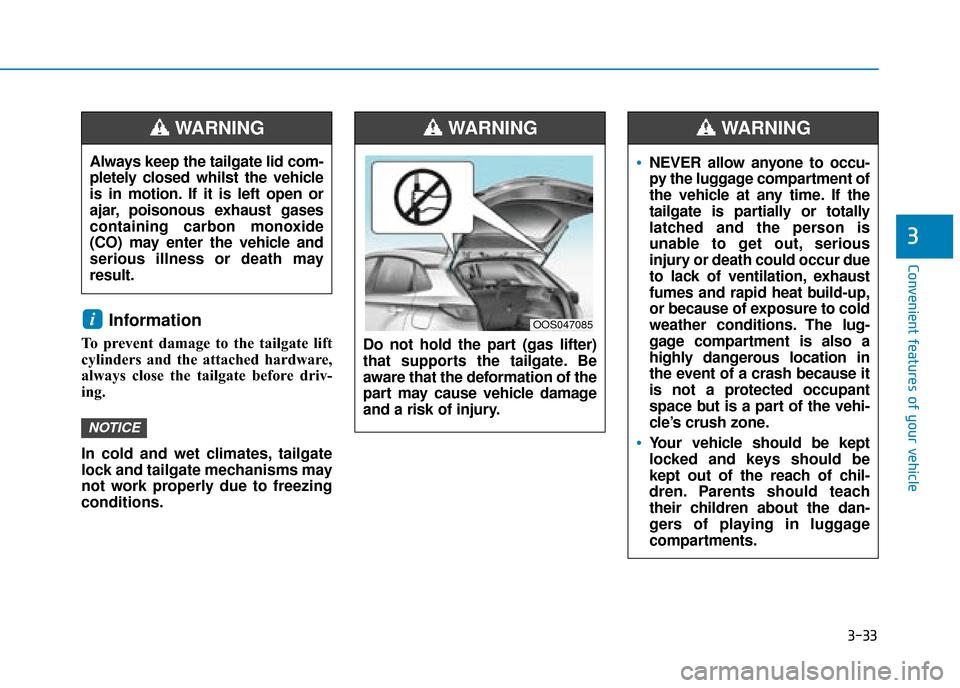 Hyundai Kona 2019  Owners Manual - RHD (UK, Australia) 3-33
Convenient features of your vehicle
3
Information 
To prevent damage to the tailgate lift
cylinders and the attached hardware,
always close the tailgate before driv-
ing.
In cold and wet climates