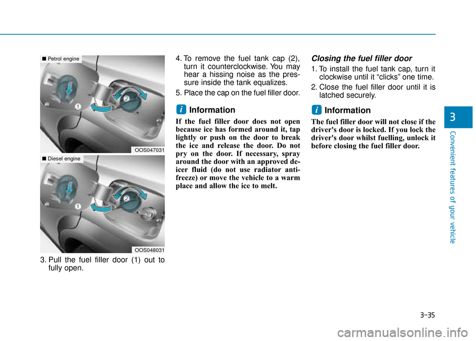 Hyundai Kona 2019  Owners Manual - RHD (UK, Australia) 3-35
Convenient features of your vehicle
3
3. Pull the fuel filler door (1) out tofully open. 4. To remove the fuel tank cap (2),
turn it counterclockwise. You may
hear a hissing noise as the pres-
su